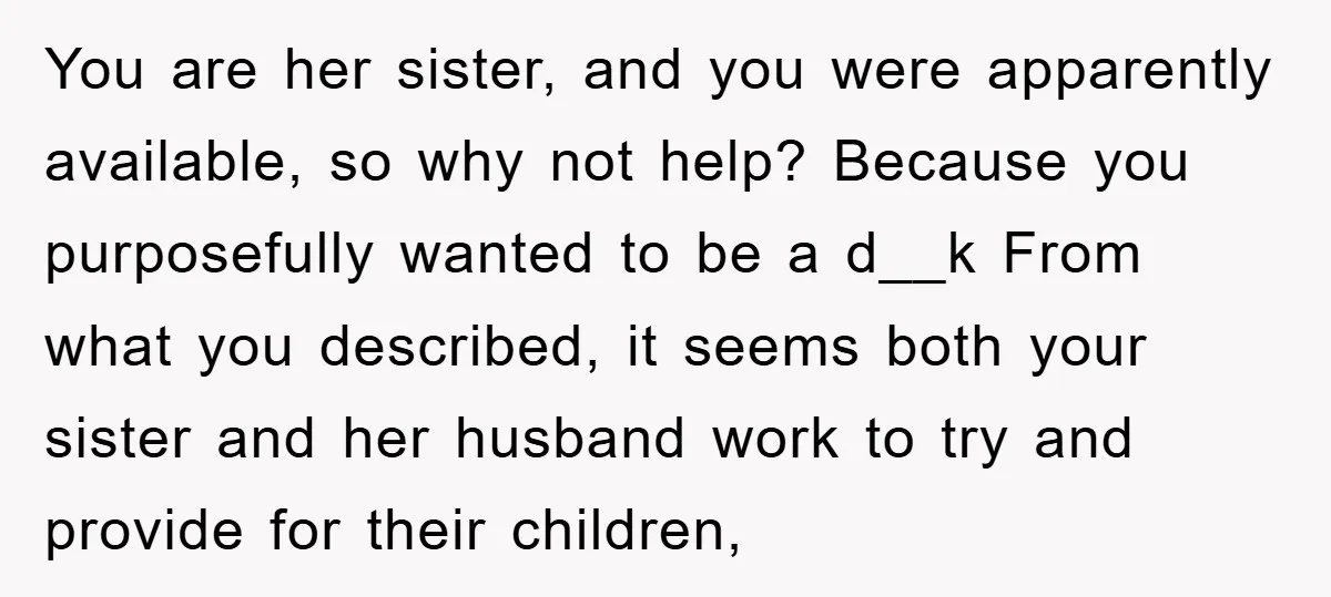 You are her sister, and you were apparently available, so why not help? Because you purposefully wanted to be a d__k From what you described, it seems both your sister...