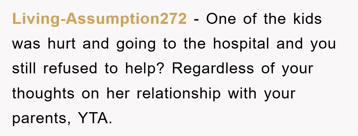 Living-Assumption272 − One of the kids was hurt and going to the hospital and you still refused to help? Regardless of your thoughts on her relationship with your parents, YTA.
