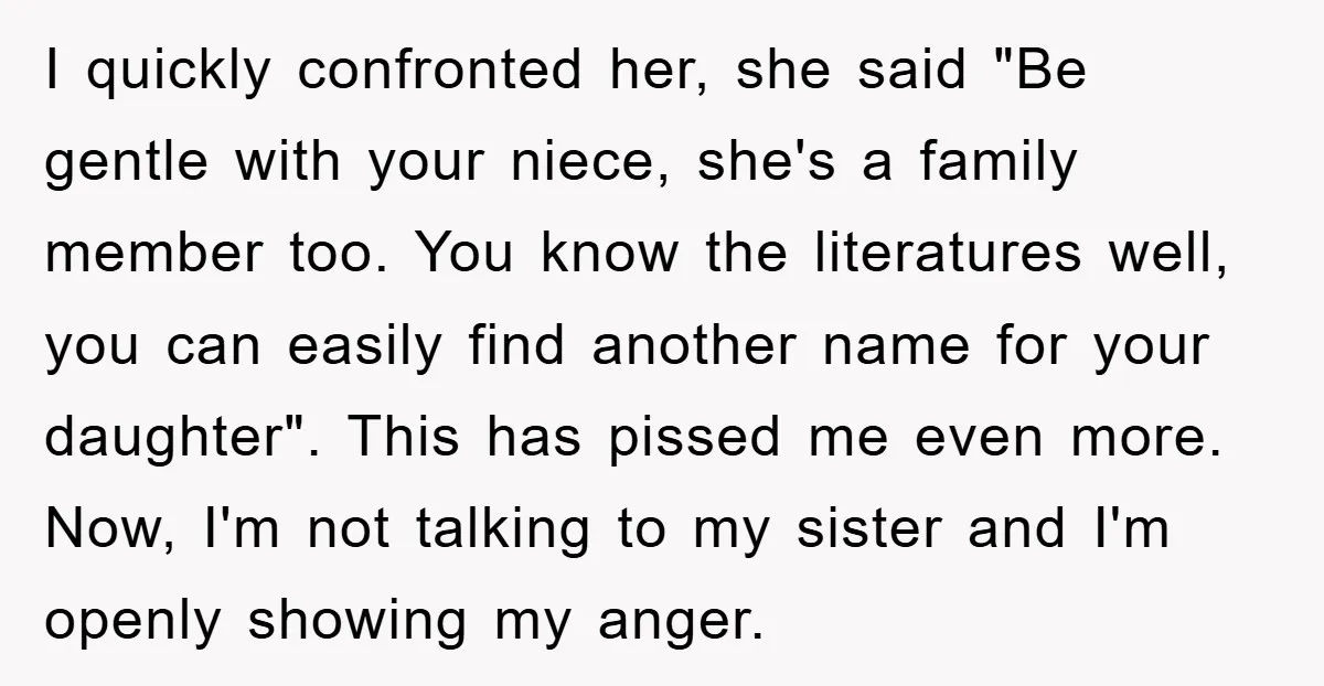 I quickly confronted her, she said "Be gentle with your niece, she's a family member too. You know the literatures well, you can easily find another name for your daughter"....