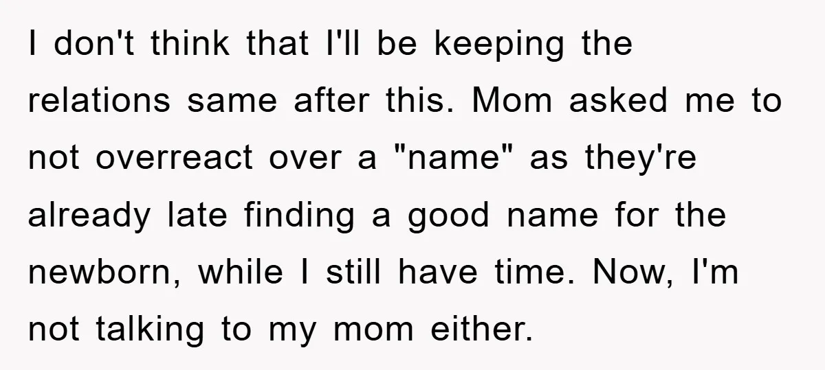 I don't think that I'll be keeping the relations same after this. Mom asked me to not overreact over a "name" as they're already late finding a good name for...