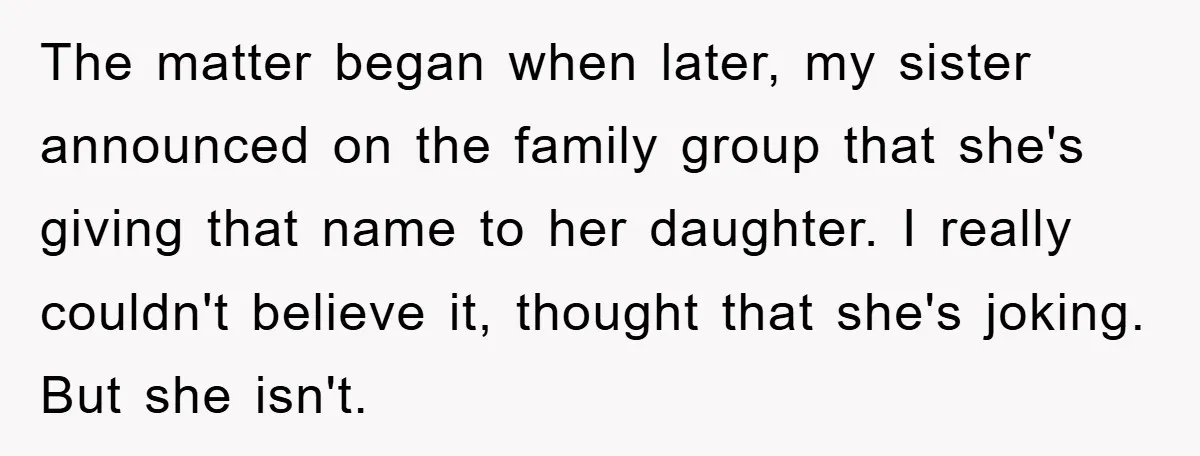 The matter began when later, my sister announced on the family group that she's giving that name to her daughter. I really couldn't believe it, thought that she's joking. But...