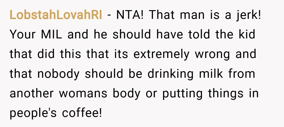 LobstahLovahRI − NTA! That man is a jerk! Your MIL and he should have told the kid that did this that its extremely wrong and that nobody should be drinking...