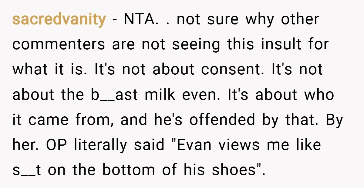 sacredvanity − NTA. . not sure why other commenters are not seeing this insult for what it is. It's not about consent. It's not about the b__ast milk even. It's...