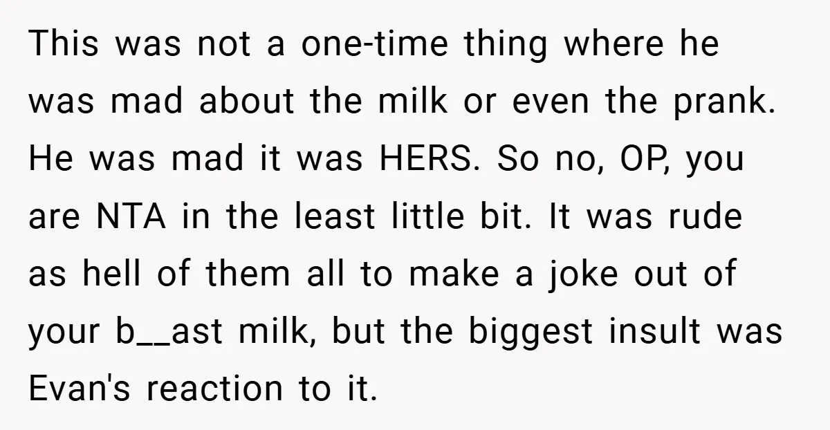This was not a one-time thing where he was mad about the milk or even the prank. He was mad it was HERS. So no, OP, you are NTA in...
