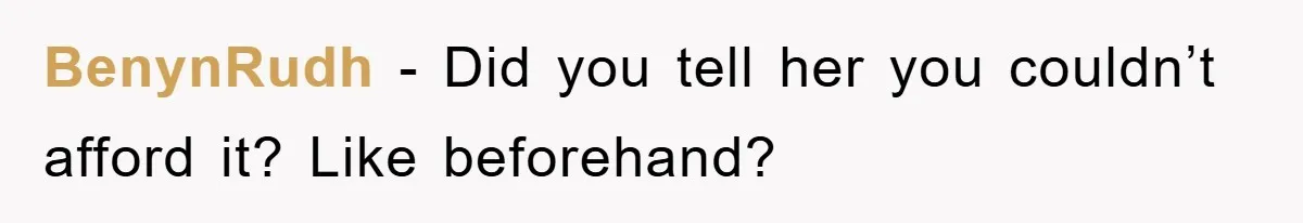 BenynRudh − Did you tell her you couldn’t afford it? Like beforehand?