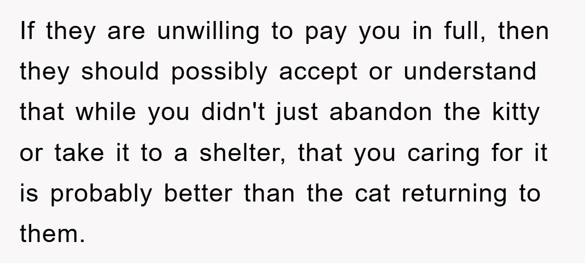 If they are unwilling to pay you in full, then they should possibly accept or understand that while you didn't just abandon the kitty or take it to a shelter,...
