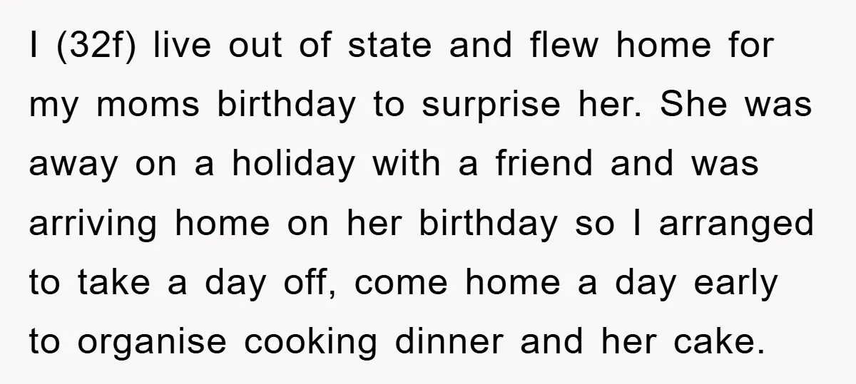 I (32f) live out of state and flew home for my moms birthday to surprise her. She was away on a holiday with a friend and was arriving home on...
