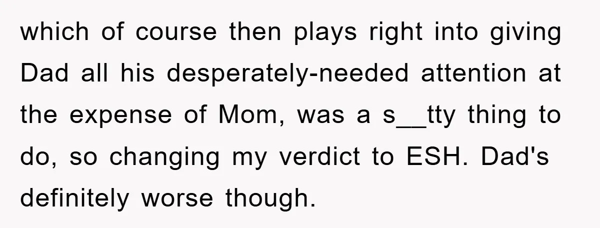 which of course then plays right into giving Dad all his desperately-needed attention at the expense of Mom, was a s__tty thing to do, so changing my verdict to ESH....