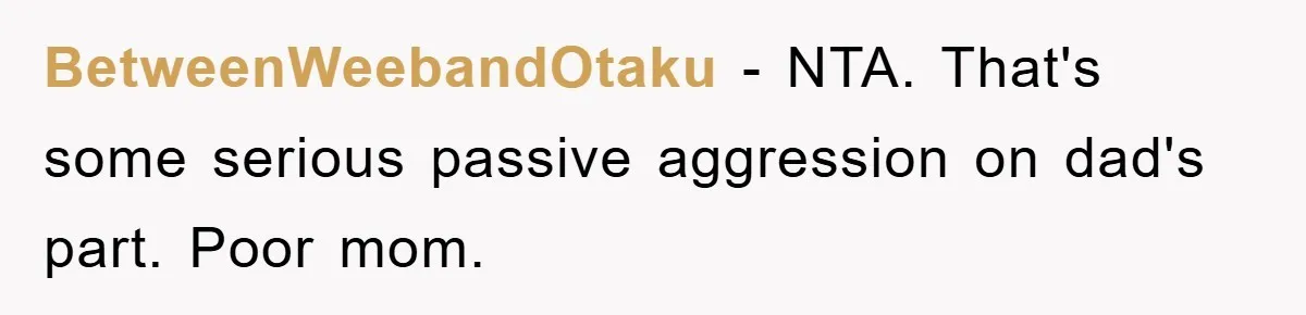 BetweenWeebandOtaku − NTA. That's some serious passive aggression on dad's part. Poor mom.