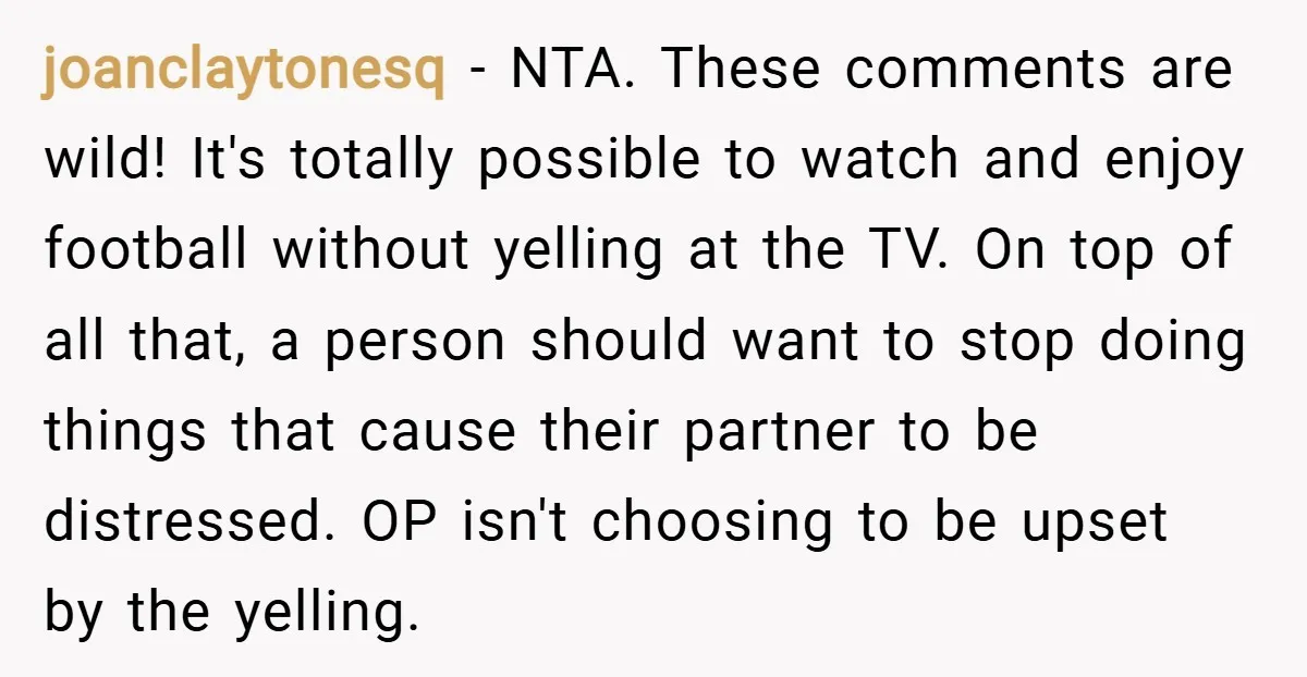 joanclaytonesq − NTA. These comments are wild! It's totally possible to watch and enjoy football without yelling at the TV. On top of all that, a person should want to...