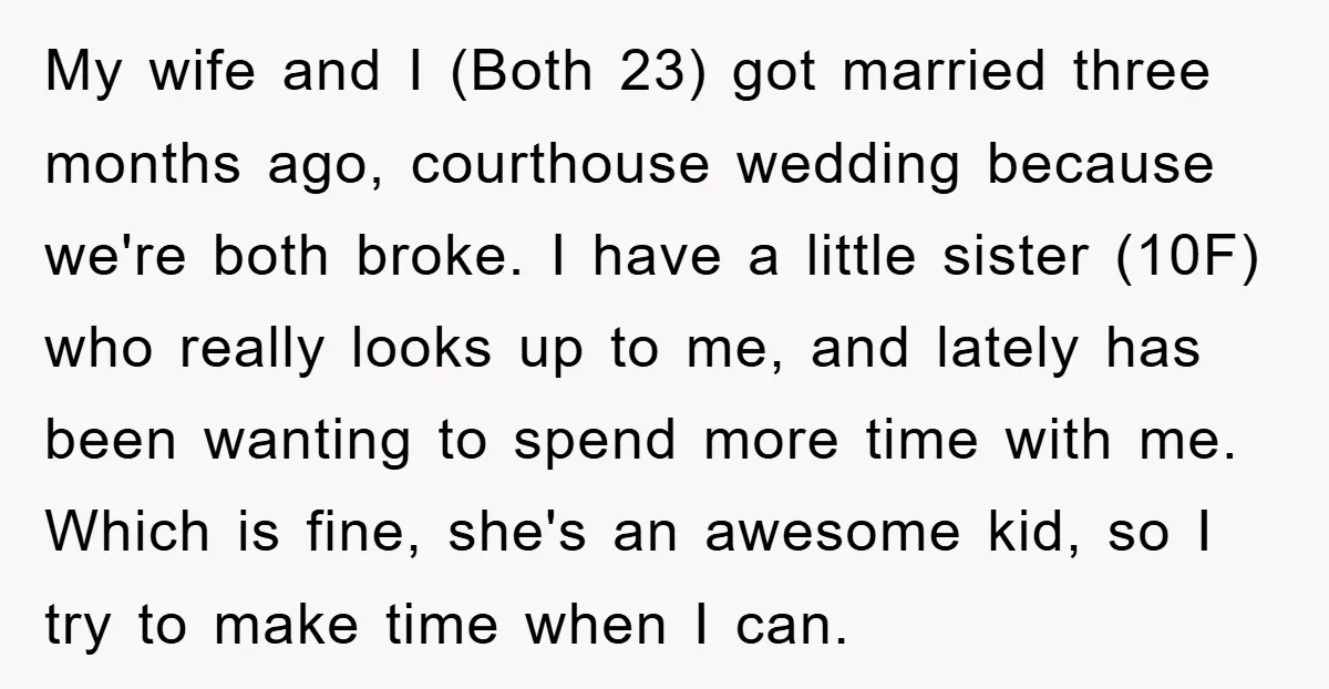 My wife and I (Both 23) got married three months ago, courthouse wedding because we're both broke. I have a little sister (10F) who really looks up to me, and...