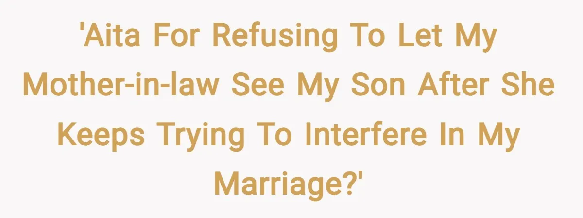 'AITA for refusing to let my mother-in-law see my son after she keeps trying to interfere in my marriage?'