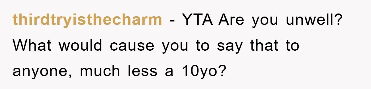 thirdtryisthecharm − YTA Are you unwell? What would cause you to say that to anyone, much less a 10yo?