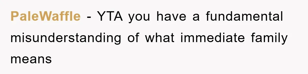 PaleWaffle − YTA you have a fundamental misunderstanding of what immediate family means