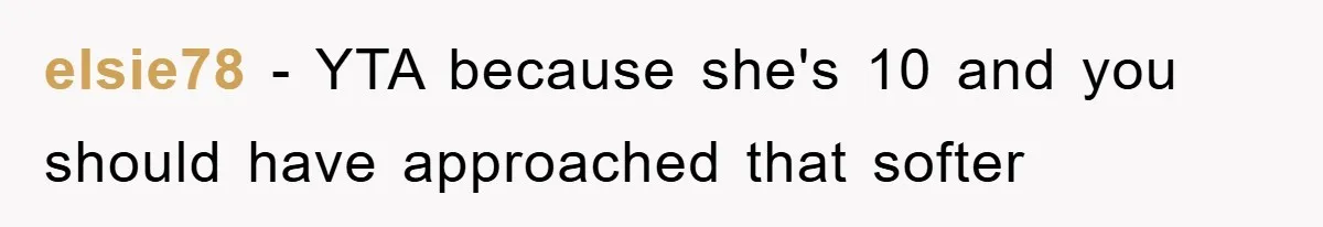 elsie78 − YTA because she's 10 and you should have approached that softer