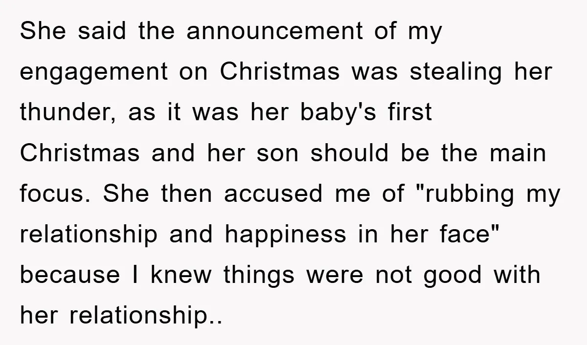 She said the announcement of my engagement on Christmas was stealing her thunder, as it was her baby's first Christmas and her son should be the main focus. She then...