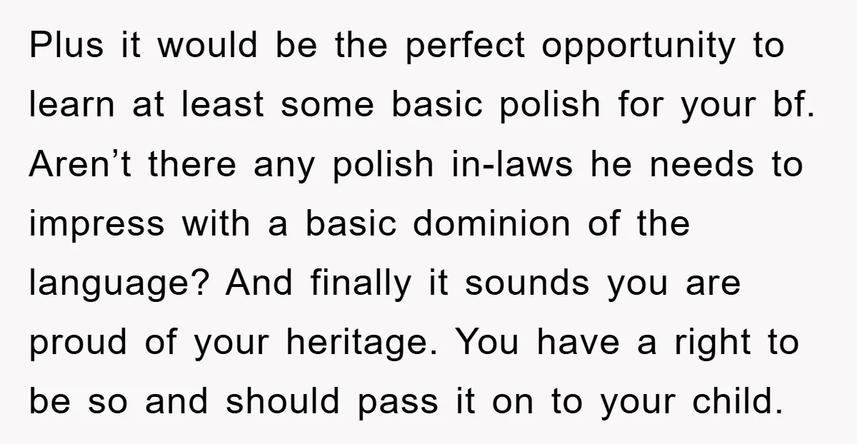 Plus it would be the perfect opportunity to learn at least some basic polish for your bf. Aren’t there any polish in-laws he needs to impress with a basic dominion...