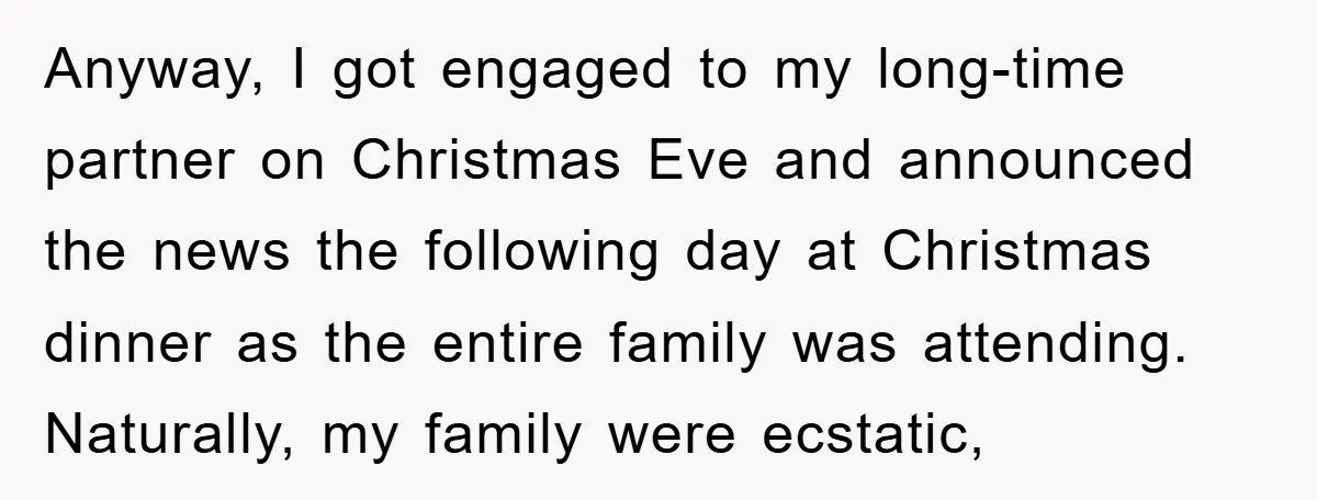 Anyway, I got engaged to my long-time partner on Christmas Eve and announced the news the following day at Christmas dinner as the entire family was attending. Naturally, my family...