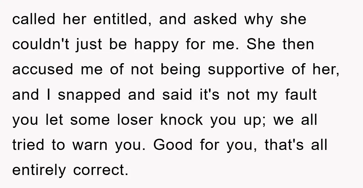 called her entitled, and asked why she couldn't just be happy for me. She then accused me of not being supportive of her, and I snapped and said it's not...