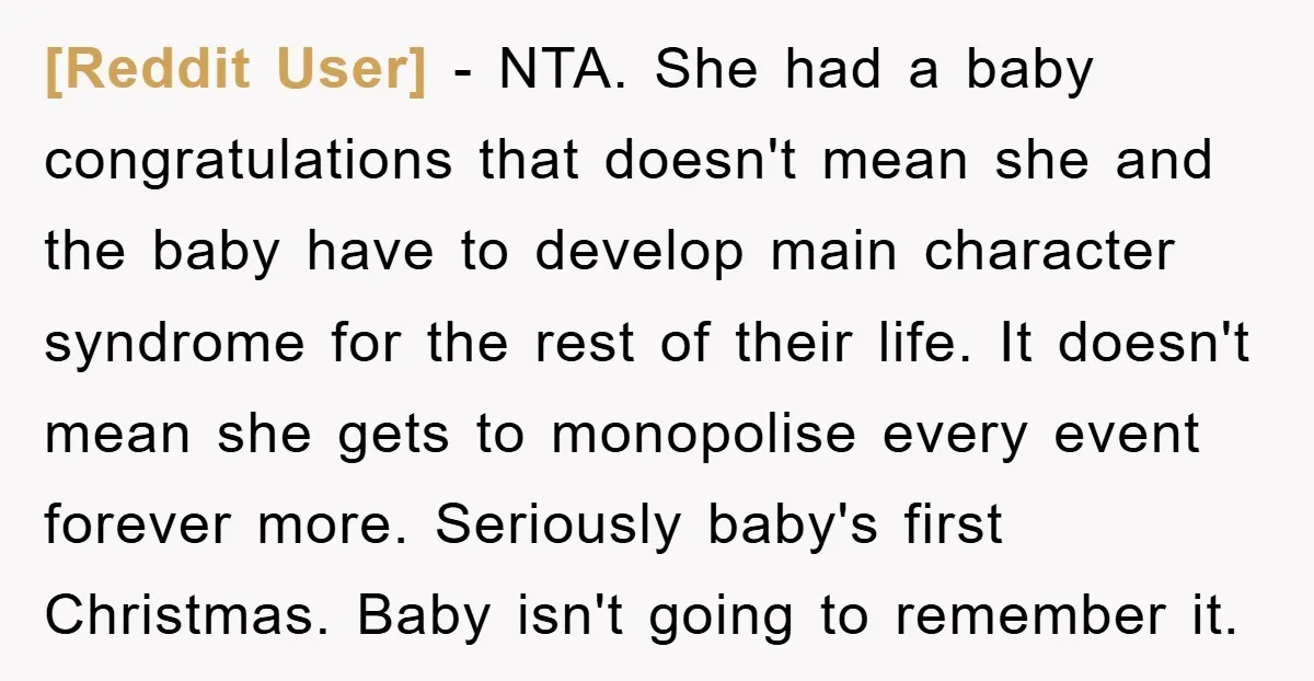[Reddit User] − NTA. She had a baby congratulations that doesn't mean she and the baby have to develop main character syndrome for the rest of their life. It doesn't...
