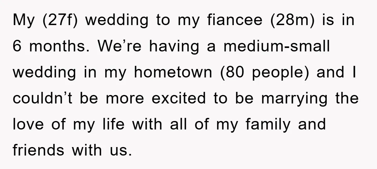 My (27f) wedding to my fiancee (28m) is in 6 months. We’re having a medium-small wedding in my hometown (80 people) and I couldn’t be more excited to be marrying...
