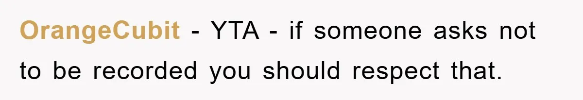 OrangeCubit − YTA - if someone asks not to be recorded you should respect that.