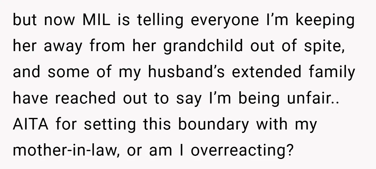but now MIL is telling everyone I’m keeping her away from her grandchild out of spite, and some of my husband’s extended family have reached out to say I’m being...
