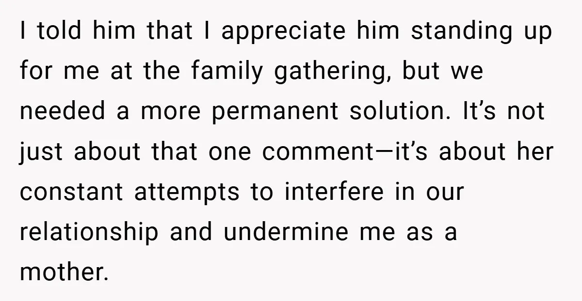 I told him that I appreciate him standing up for me at the family gathering, but we needed a more permanent solution. It’s not just about that one comment—it’s about...