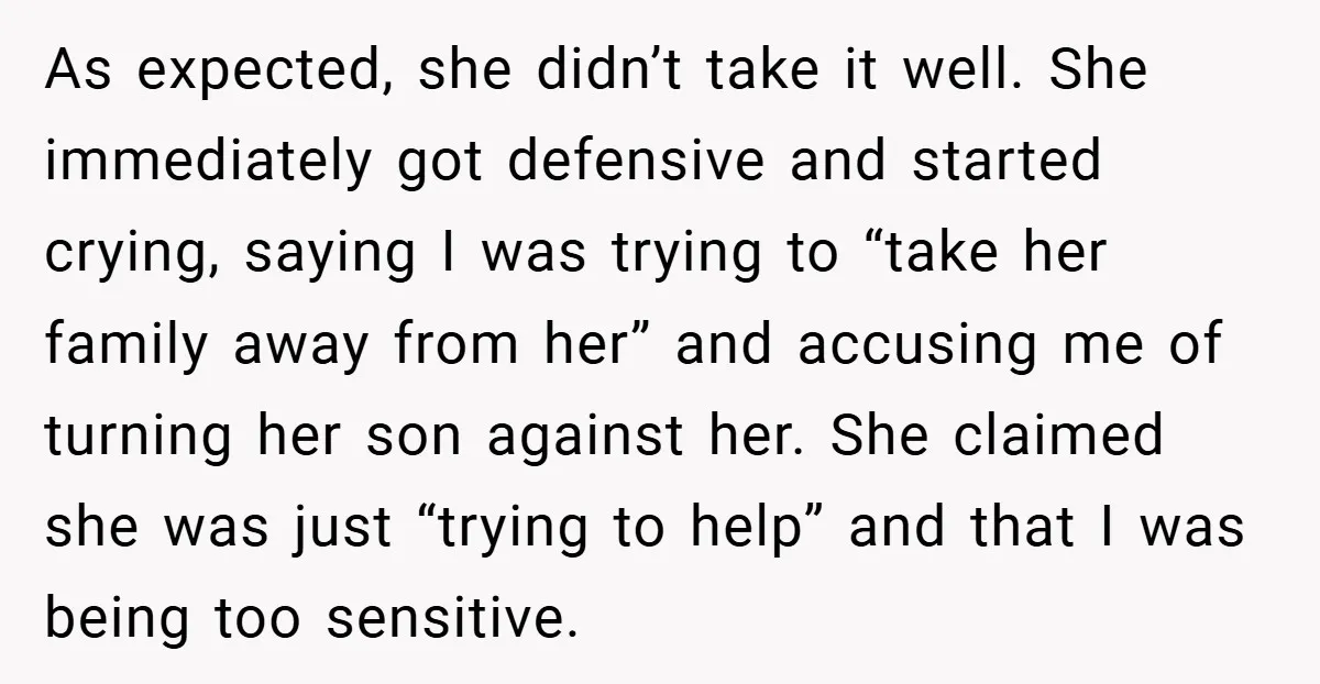 As expected, she didn’t take it well. She immediately got defensive and started crying, saying I was trying to “take her family away from her” and accusing me of turning...
