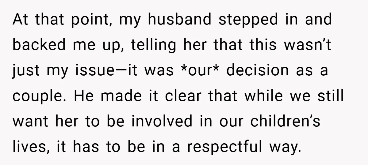 At that point, my husband stepped in and backed me up, telling her that this wasn’t just my issue—it was *our* decision as a couple. He made it clear that...