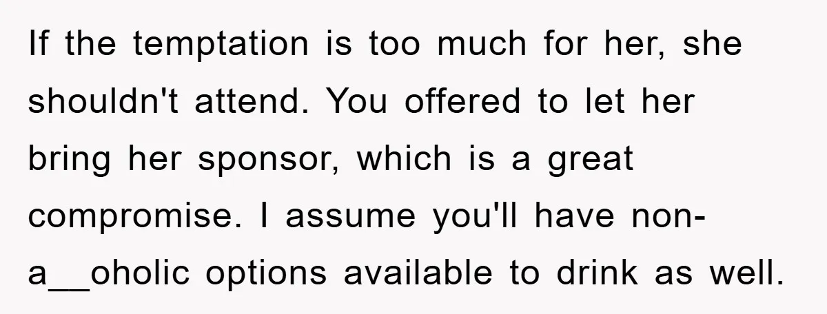 If the temptation is too much for her, she shouldn't attend. You offered to let her bring her sponsor, which is a great compromise. I assume you'll have non-a__oholic options...