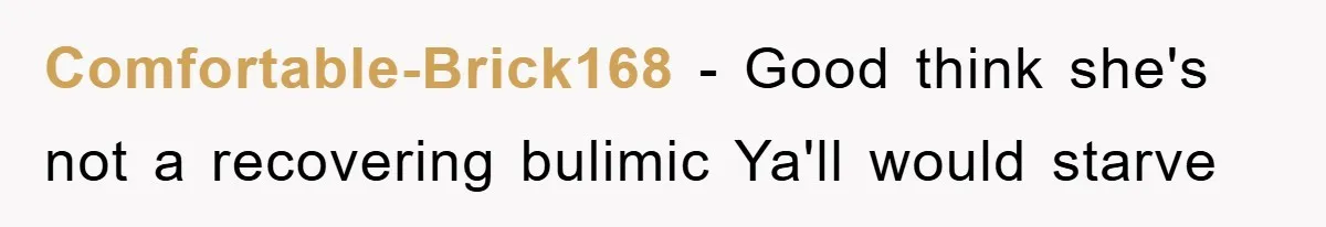 Comfortable-Brick168 − Good think she's not a recovering bulimic Ya'll would starve
