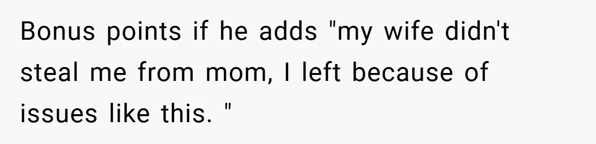 Bonus points if he adds "my wife didn't steal me from mom, I left because of issues like this. "