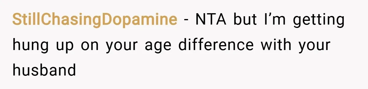 StillChasingDopamine − NTA but I’m getting hung up on your age difference with your husband