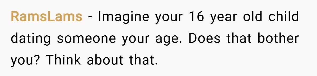 RamsLams − Imagine your 16 year old child dating someone your age. Does that bother you? Think about that.