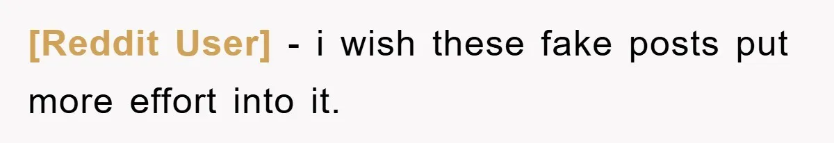 [Reddit User] − i wish these fake posts put more effort into it.