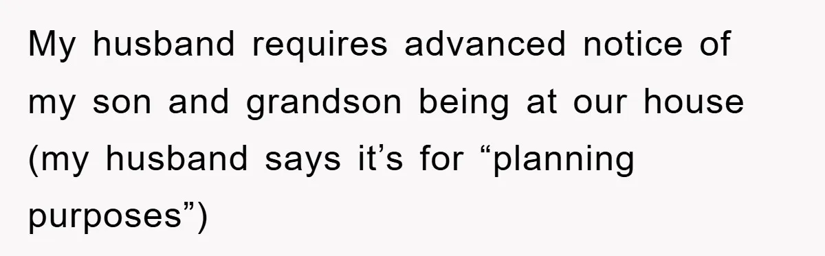 My husband requires advanced notice of my son and grandson being at our house (my husband says it’s for “planning purposes”)