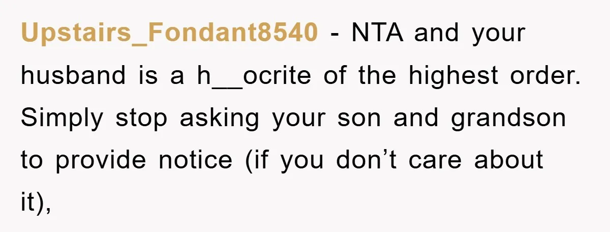 Upstairs_Fondant8540 − NTA and your husband is a h__ocrite of the highest order. Simply stop asking your son and grandson to provide notice (if you don’t care about it),