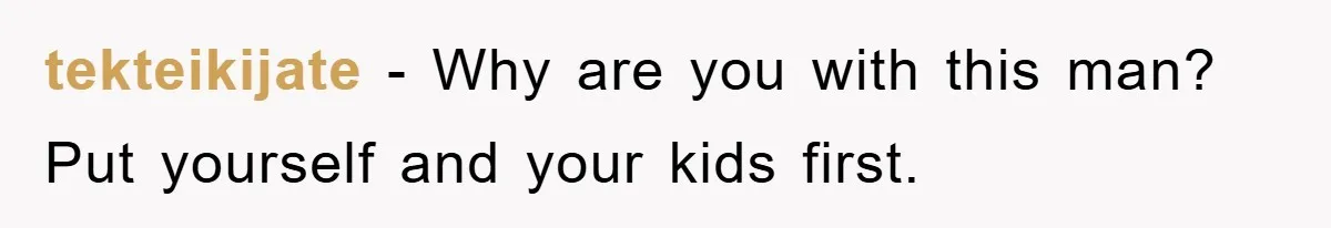 tekteikijate − Why are you with this man? Put yourself and your kids first.