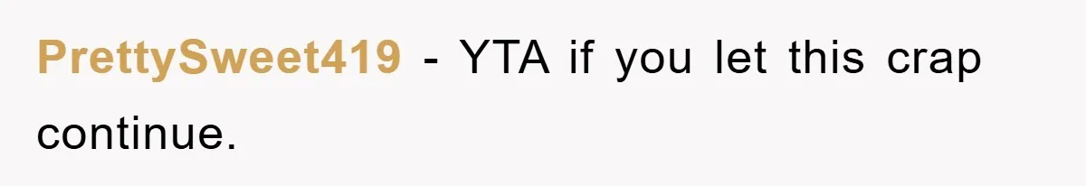 PrettySweet419 − YTA if you let this crap continue.
