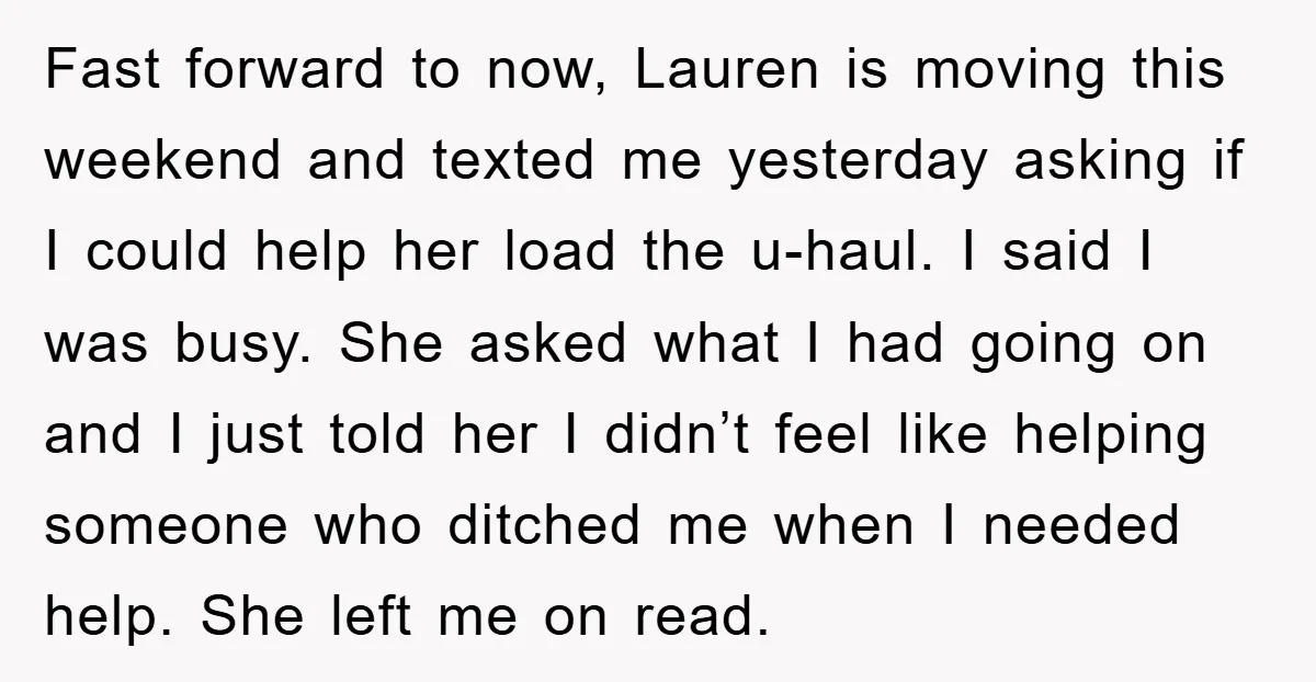 Fast forward to now, Lauren is moving this weekend and texted me yesterday asking if I could help her load the u-haul. I said I was busy. She asked what...