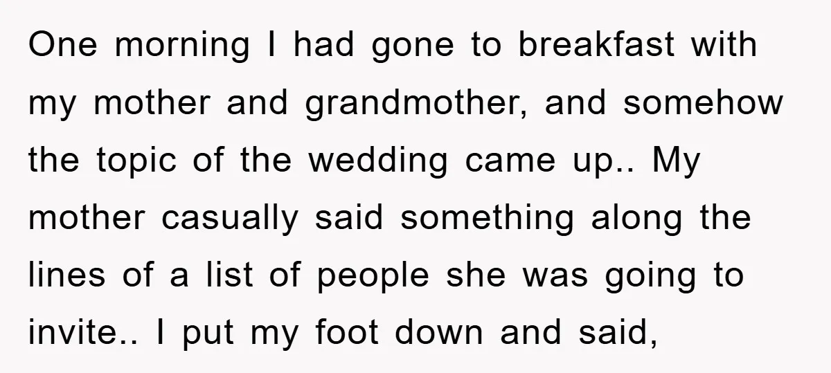 One morning I had gone to breakfast with my mother and grandmother, and somehow the topic of the wedding came up.. My mother casually said something along the lines of...