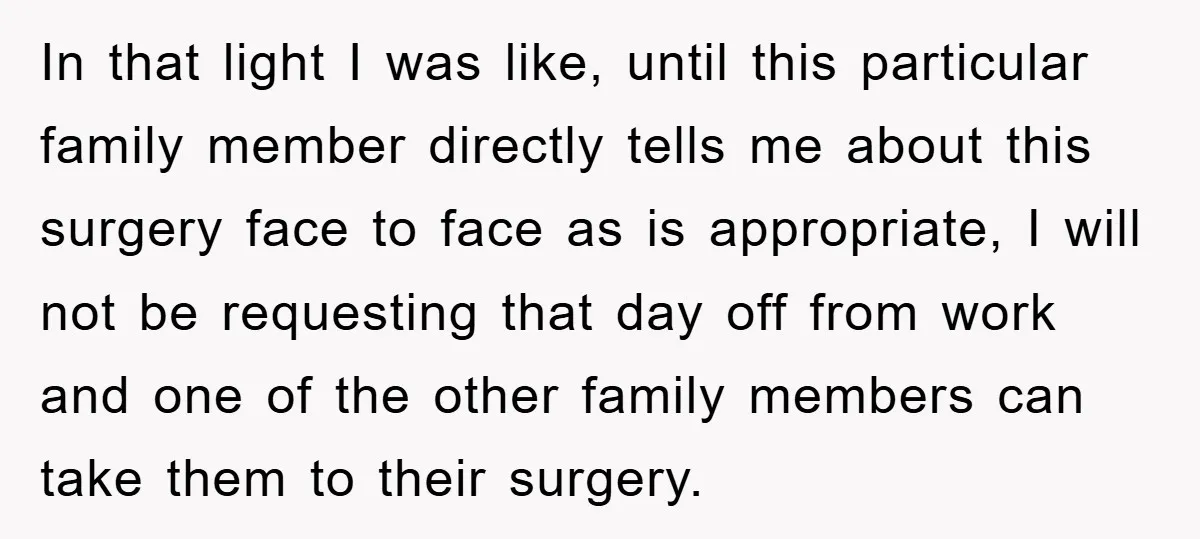 In that light I was like, until this particular family member directly tells me about this surgery face to face as is appropriate, I will not be requesting that day...