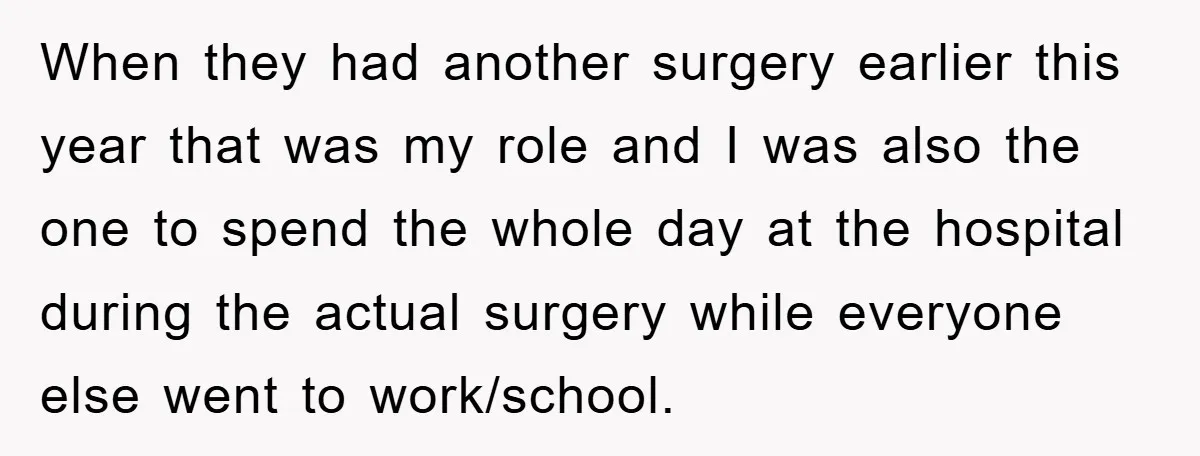 When they had another surgery earlier this year that was my role and I was also the one to spend the whole day at the hospital during the actual surgery...
