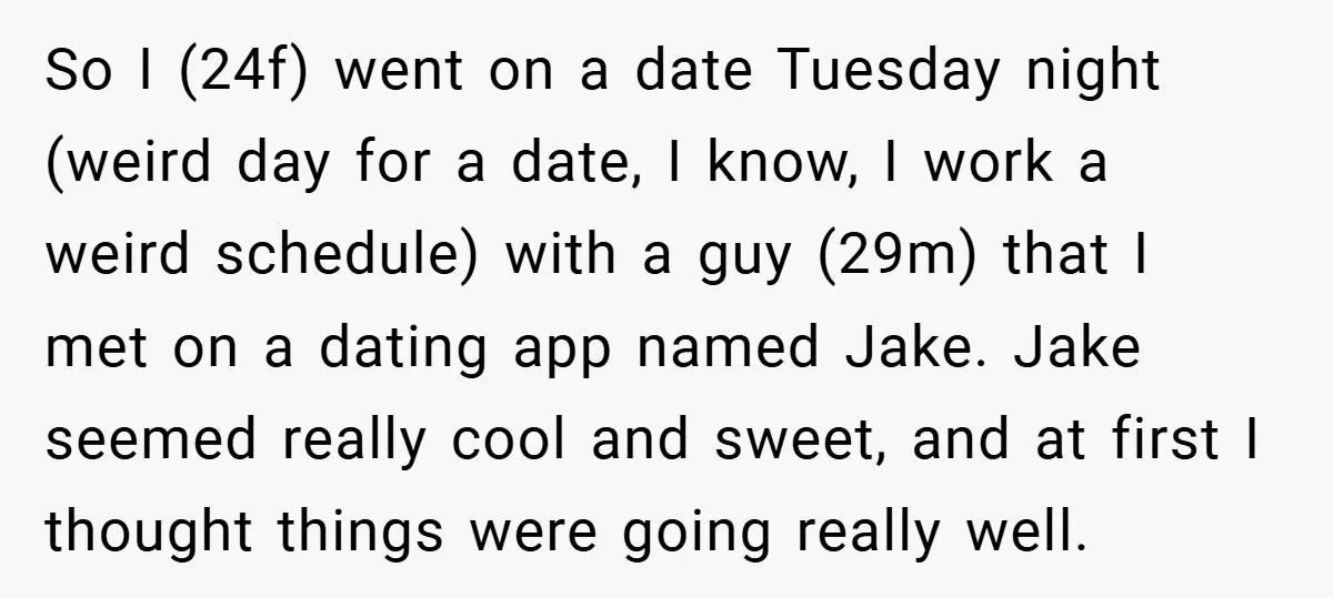 So I (24f) went on a date Tuesday night (weird day for a date, I know, I work a weird schedule) with a guy (29m) that I met on a...
