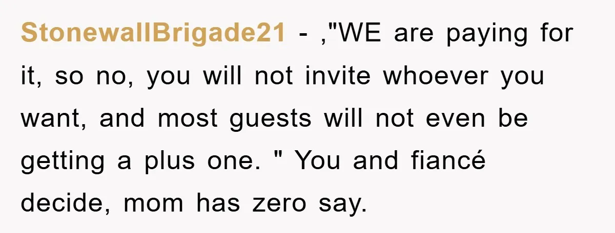 StonewallBrigade21 − ,"WE are paying for it, so no, you will not invite whoever you want, and most guests will not even be getting a plus one. " You and...