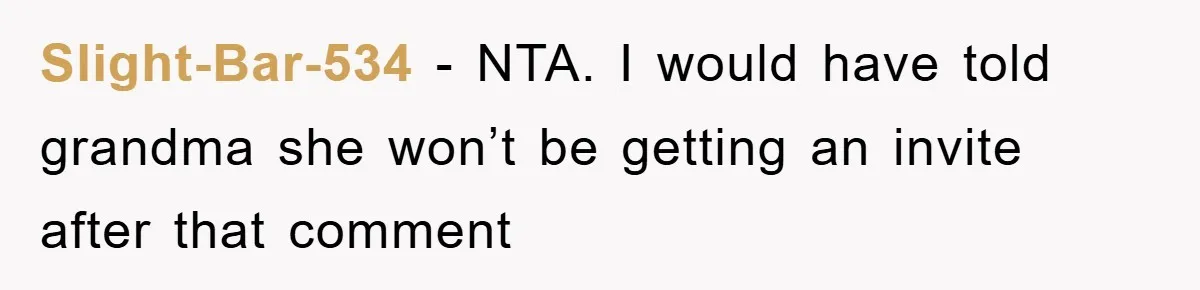 Slight-Bar-534 − NTA. I would have told grandma she won’t be getting an invite after that comment