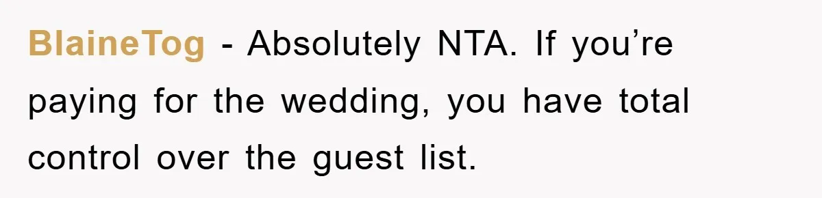 BlaineTog − Absolutely NTA. If you’re paying for the wedding, you have total control over the guest list.
