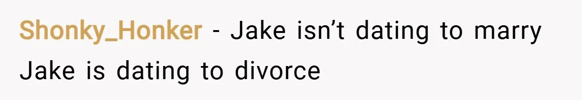 Shonky_Honker − Jake isn’t dating to marry Jake is dating to divorce