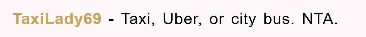 TaxiLady69 − Taxi, Uber, or city bus. NTA.